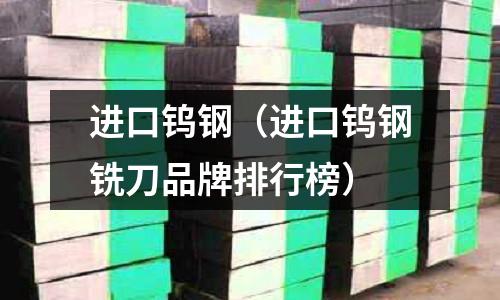 進(jìn)口鎢鋼（進(jìn)口鎢鋼銑刀品牌排行榜）