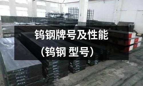 鎢鋼牌號及性能（鎢鋼 型號）