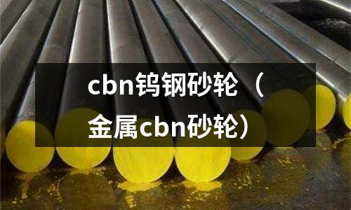 cbn鎢鋼砂輪(金屬cbn砂輪)
