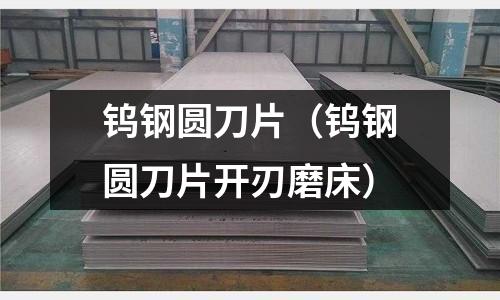 鎢鋼圓刀片（鎢鋼圓刀片開刃磨床）