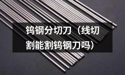 鎢鋼分切刀（線切割能割鎢鋼刀嗎）