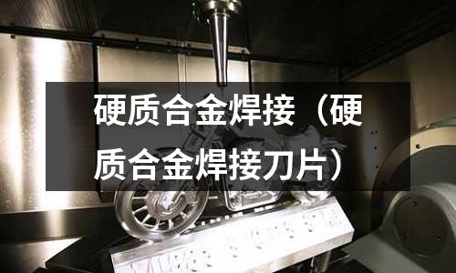 硬質(zhì)合金焊接（硬質(zhì)合金焊接刀片）