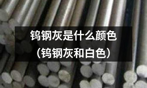 鎢鋼灰是什么顏色（鎢鋼灰和白色）