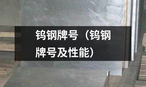 鎢鋼牌號（鎢鋼牌號及性能）