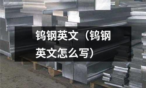 鎢鋼英文（鎢鋼英文怎么寫）