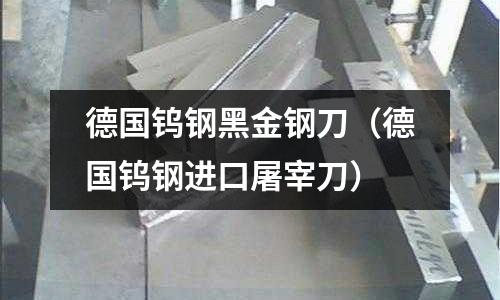 德國鎢鋼黑金鋼刀（德國鎢鋼進口屠宰刀）