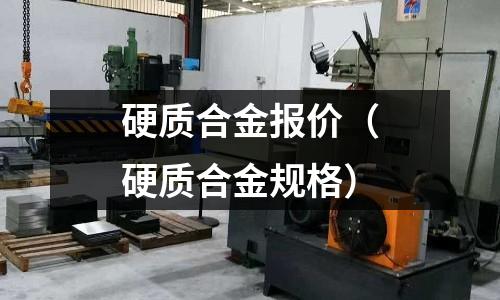 硬質(zhì)合金報(bào)價(jià)（硬質(zhì)合金規(guī)格）