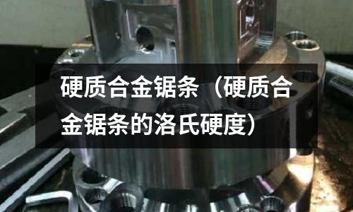 硬質合金鋸條（硬質合金鋸條的洛氏硬度）