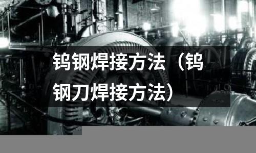 鎢鋼焊接方法（鎢鋼刀焊接方法）