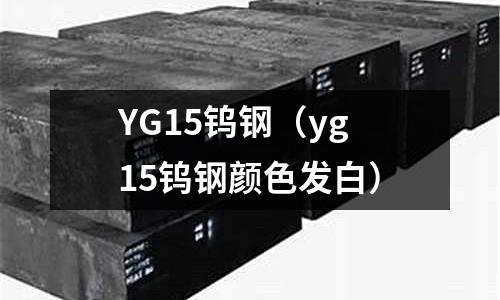YG15鎢鋼(yg15鎢鋼顏色發白)