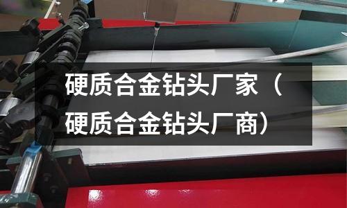 硬質合金鉆頭廠家（硬質合金鉆頭廠商）