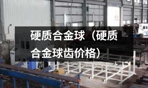 硬質合金球（硬質合金球齒價格）