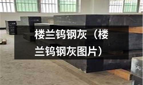 樓蘭鎢鋼灰（樓蘭鎢鋼灰圖片）