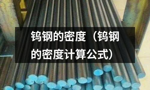 鎢鋼的密度（鎢鋼的密度計(jì)算公式）