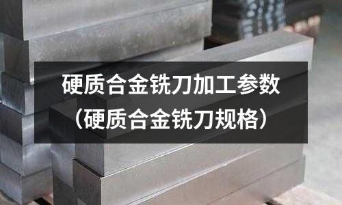 硬質合金銑刀加工參數（硬質合金銑刀規格）