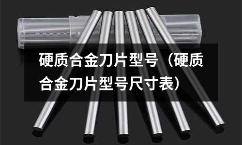 硬質合金刀片型號（硬質合金刀片型號尺寸表）