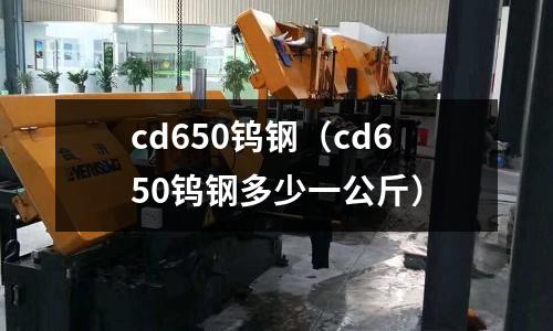 cd650鎢鋼（cd650鎢鋼多少一公斤）