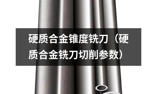 硬質合金錐度銑刀（硬質合金銑刀切削參數）