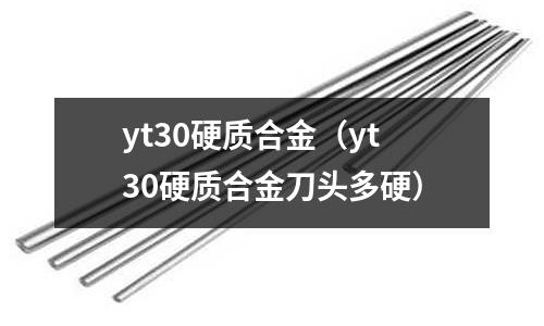 yt30硬質(zhì)合金(yt30硬質(zhì)合金刀頭多硬)