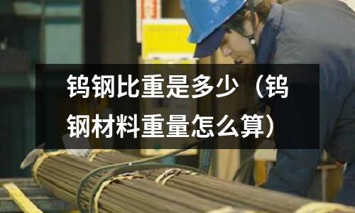 鎢鋼比重是多少（鎢鋼材料重量怎么算）