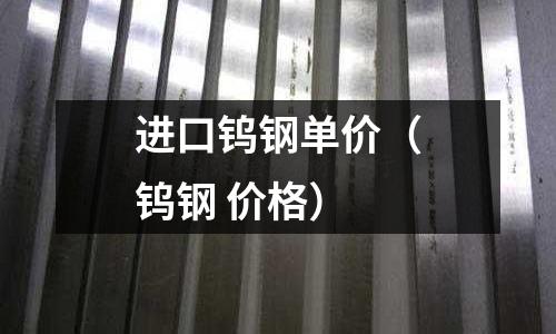 進口鎢鋼單價(鎢鋼 價格)