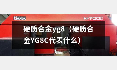 硬質合金yg8（硬質合金YG8C代表什么）