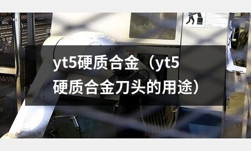 yt5硬質合金（yt5硬質合金刀頭的用途）