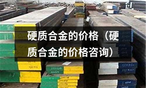 硬質合金的價格（硬質合金的價格咨詢）