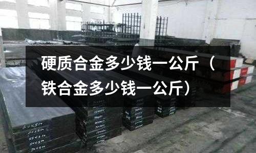 硬質合金多少錢一公斤（鐵合金多少錢一公斤）