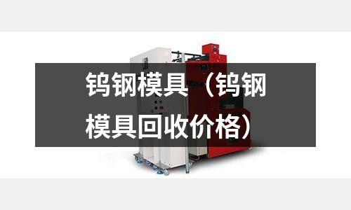 鎢鋼模具（鎢鋼模具回收價格）