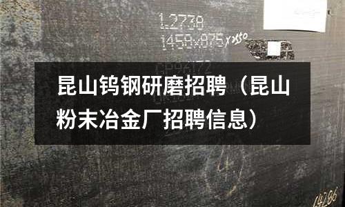 昆山鎢鋼研磨招聘（昆山粉末冶金廠招聘信息）