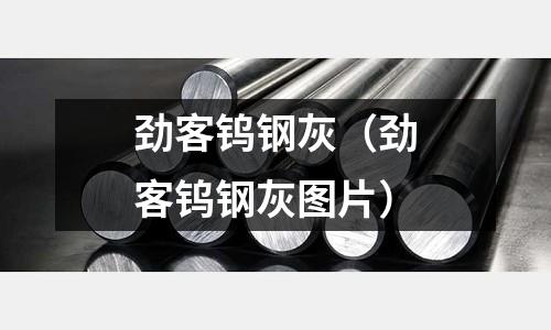 勁客鎢鋼灰(勁客鎢鋼灰圖片)