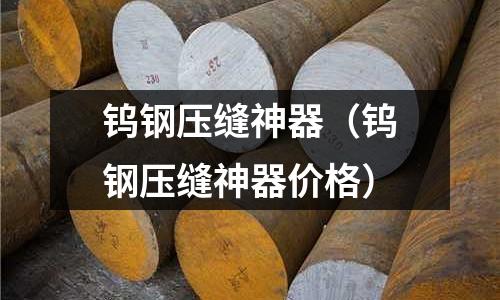 鎢鋼壓縫神器（鎢鋼壓縫神器價(jià)格）