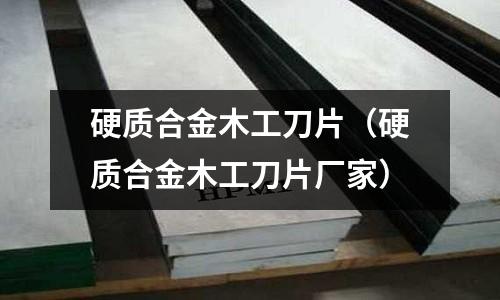 硬質(zhì)合金木工刀片（硬質(zhì)合金木工刀片廠家）