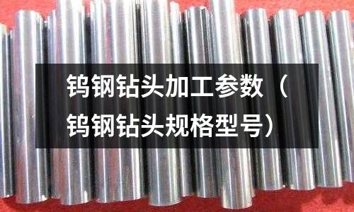 鎢鋼鉆頭加工參數（鎢鋼鉆頭規(guī)格型號）