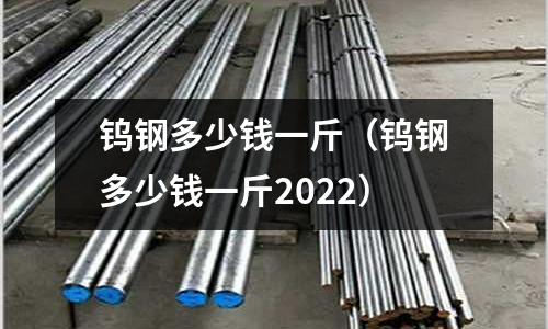 鎢鋼多少錢一斤（鎢鋼多少錢一斤2022）