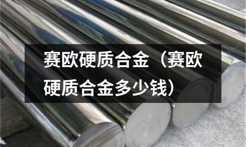 賽歐硬質(zhì)合金（賽歐硬質(zhì)合金多少錢）