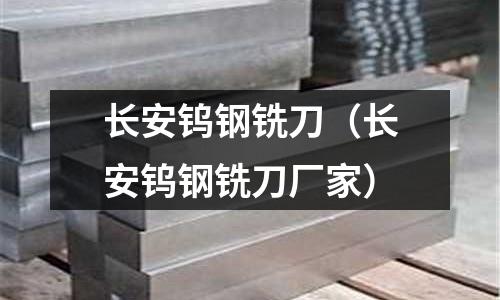 長安鎢鋼銑刀（長安鎢鋼銑刀廠家）