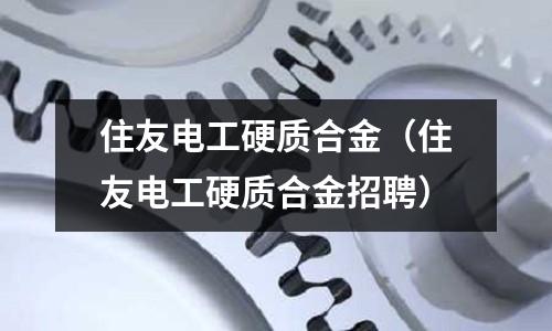 住友電工硬質(zhì)合金（住友電工硬質(zhì)合金招聘）