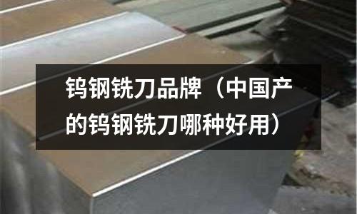 鎢鋼銑刀品牌（中國產的鎢鋼銑刀哪種好用）