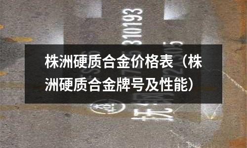 株洲硬質合金價格表（株洲硬質合金牌號及性能）