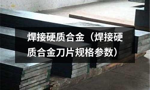 焊接硬質合金（焊接硬質合金刀片規格參數）