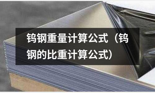 鎢鋼重量計算公式（鎢鋼的比重計算公式）