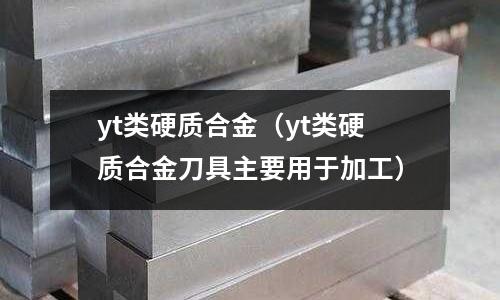 yt類硬質(zhì)合金（yt類硬質(zhì)合金刀具主要用于加工）