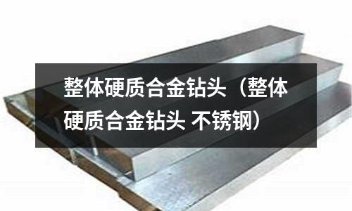 整體硬質(zhì)合金鉆頭（整體硬質(zhì)合金鉆頭 不銹鋼）