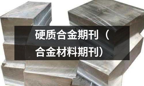 硬質合金期刊(合金材料期刊)