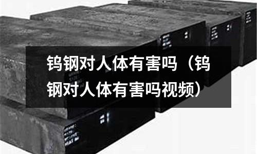 鎢鋼對人體有害嗎(鎢鋼對人體有害嗎視頻)