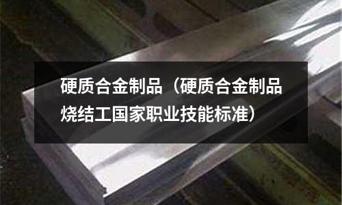 硬質合金制品（硬質合金制品燒結工國家職業技能標準）