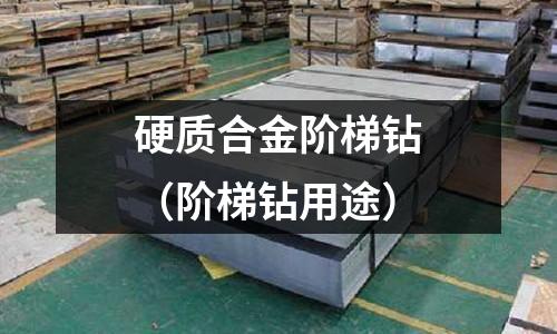 硬質合金階梯鉆（階梯鉆用途）