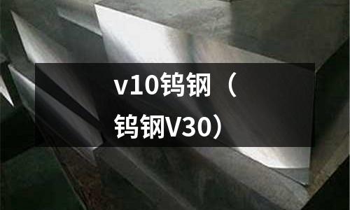 v10鎢鋼(鎢鋼V30)